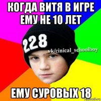 когда витя в игре ему не 10 лет ему суровых 18