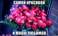самой красивой и мною любимой