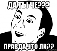 да ты че??? правда,что ли??