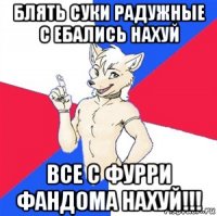 блять суки радужные с ебались нахуй все с фурри фандома нахуй!!!