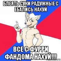 блеять суки радужные с ебались нахуй все с фурри фандома нахуй!!!