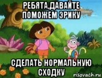 ребята,давайте поможем эрику сделать нормальную сходку