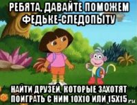 ребята, давайте поможем федьке-следопыту найти друзей, которые захотят поиграть с ним 10х10 или 15х15