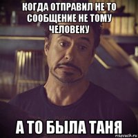 когда отправил не то сообщение не тому человеку а то была таня