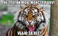 не трогай мою монстряшку! убью за неё!