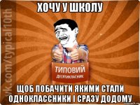 хочу у школу щоб побачити якими стали одноклассники і сразу додому