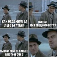 Как отдохнул за лето братан? Пускал жижовецкого в углу Ты мог пихать пальец в потное очко 