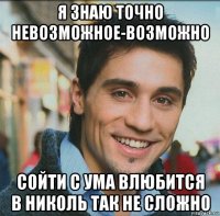 я знаю точно невозможное-возможно сойти с ума влюбится в николь так не сложно