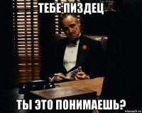 тебе пиздец ты это понимаешь?