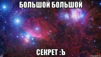 большой большой секрет :ъ