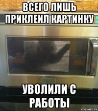 всего лишь приклеил картинку уволили с работы