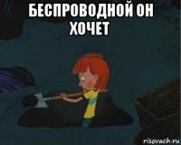 беспроводной он хочет 