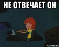 не отвечает он 