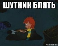 шутник блять 