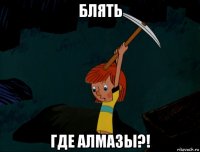 блять где алмазы?!