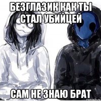 безглазик как ты стал убийцей сам не знаю брат