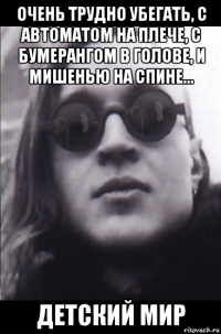 очень трудно убегать, с автоматом на плече, с бумерангом в голове, и мишенью на спине... детский мир