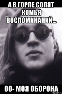 а в горле сопят комья воспоминаний... оо- моя оборона