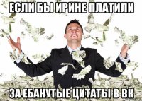 если бы ирине платили за ебанутые цитаты в вк