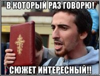 в который раз говорю! сюжет интересный!!