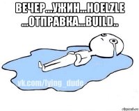 вечер...ужин...hoelzle ...отправка...build.. 