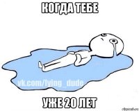 когда тебе уже 20 лет