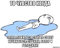 то чувство когда «пора ложиться спать!» сразу начинается: сушняк, запор и голодняк!