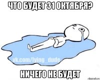 что будет 31 октября? ничего не будет