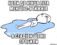 коли до кінця літа менше 2-х тижнів а стадіон ше не зробили