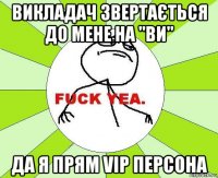 викладач звертається до мене на "ви" да я прям vip персона