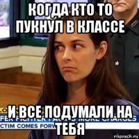 когда кто то пукнул в классе и все подумали на тебя