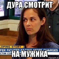 дура смотрит на мужика