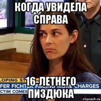 когда увидела справа 16-летнего пиздюка