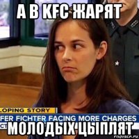 а в kfc жарят молодых цыплят