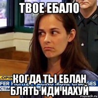 твое ебало когда ты еблан блять иди нахуй