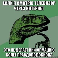 если я смотрю телевизор через интернет это не делает информацию более правдоподобной?