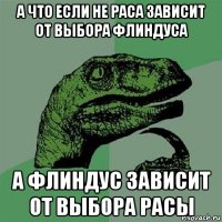 а что если не раса зависит от выбора флиндуса а флиндус зависит от выбора расы