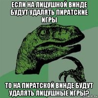 если на лицушной винде будут удалять пиратские игры то на пиратской винде будут удалять лицушные игры?