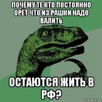 почему те кто постоянно орёт что из рашки надо валить остаются жить в рф?