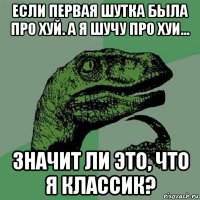 если первая шутка была про хуй. а я шучу про хуи... значит ли это, что я классик?