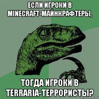 если игроки в minecraft-майнкрафтеры, тогда игроки в terraria-террористы?