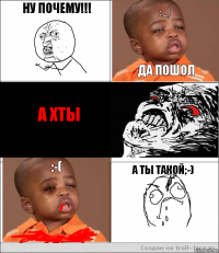 ну почему!!! :-) да пошол а хты :-( а ты такой;-)