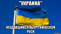 "украина" неудавшийся аборт киевской руси