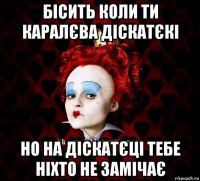 бісить коли ти каралєва діскатєкі но на діскатєці тебе ніхто не замічає