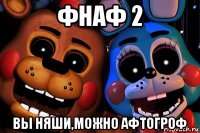 фнаф 2 вы няши,можно афтогроф