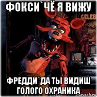 фокси`чё я вижу фредди`да ты видиш голого охраника
