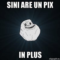 sini are un pix in plus