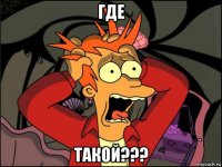 где такой???