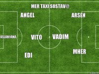 ASLANYANA. ANGEL VITO EDI MER TAXI SOSTAV@ VADIM ARSEN  MHER