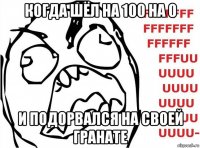 когда шёл на 100 на 0 и подорвался на своей гранате